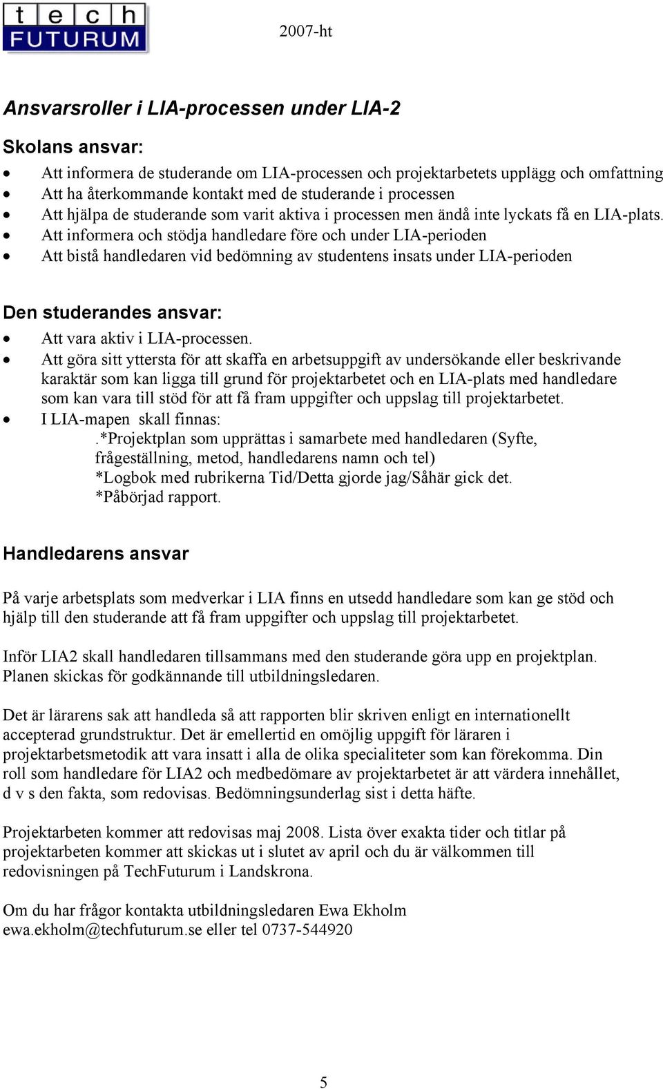 Att informera och stödja handledare före och under LIA-perioden Att bistå handledaren vid bedömning av studentens insats under LIA-perioden Den studerandes ansvar: Att vara aktiv i LIA-processen.