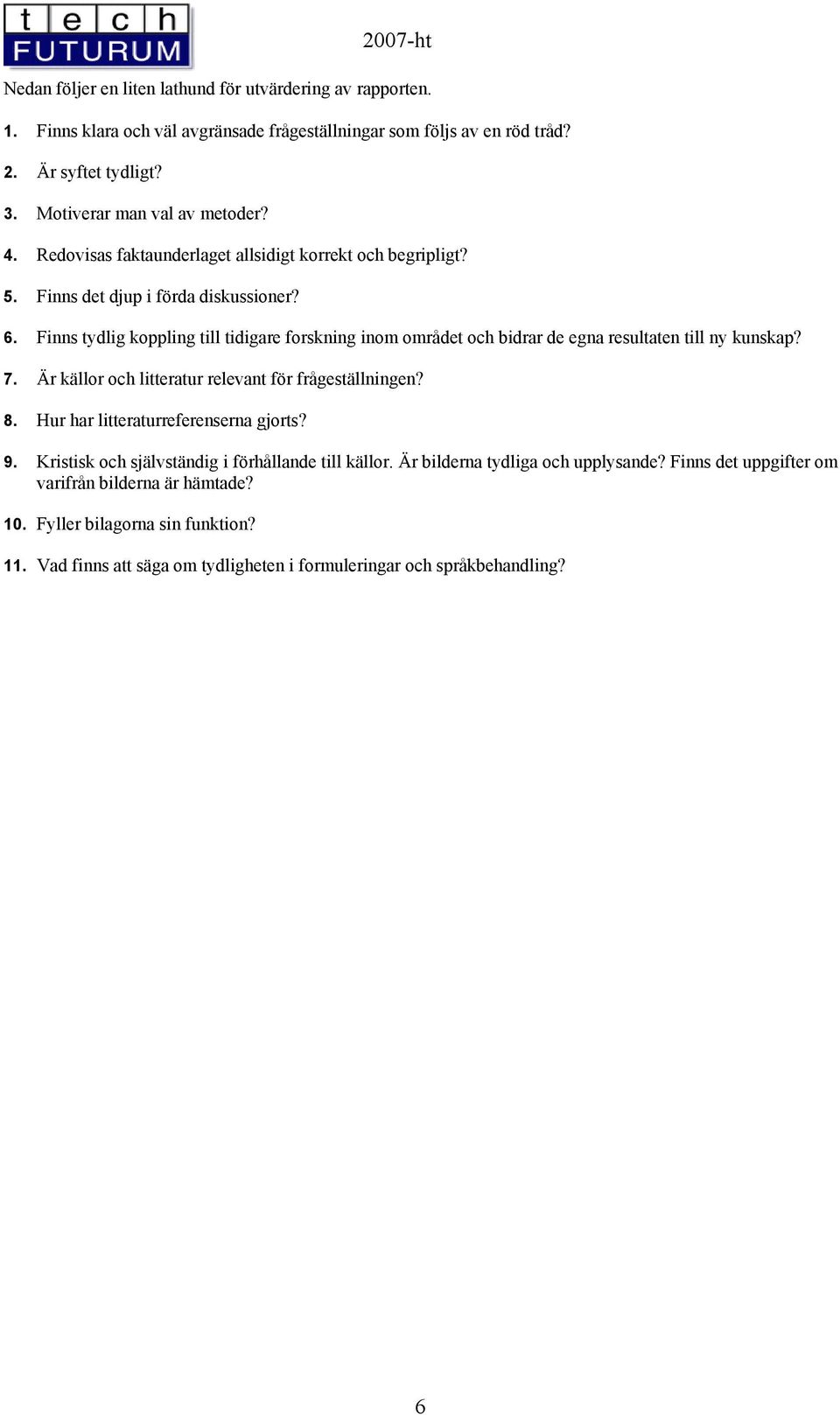 Finns tydlig koppling till tidigare forskning inom området och bidrar de egna resultaten till ny kunskap? 7. Är källor och litteratur relevant för frågeställningen? 8.