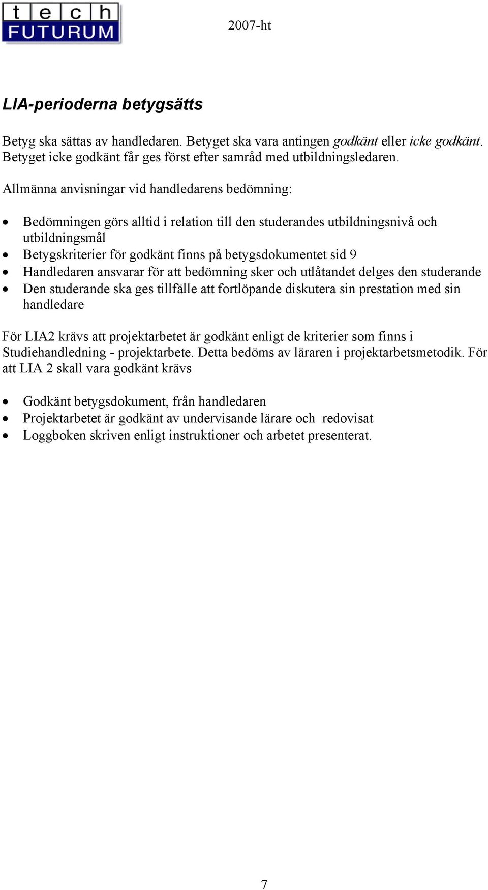 Handledaren ansvarar för att bedömning sker och utlåtandet delges den studerande Den studerande ska ges tillfälle att fortlöpande diskutera sin prestation med sin handledare För LIA2 krävs att