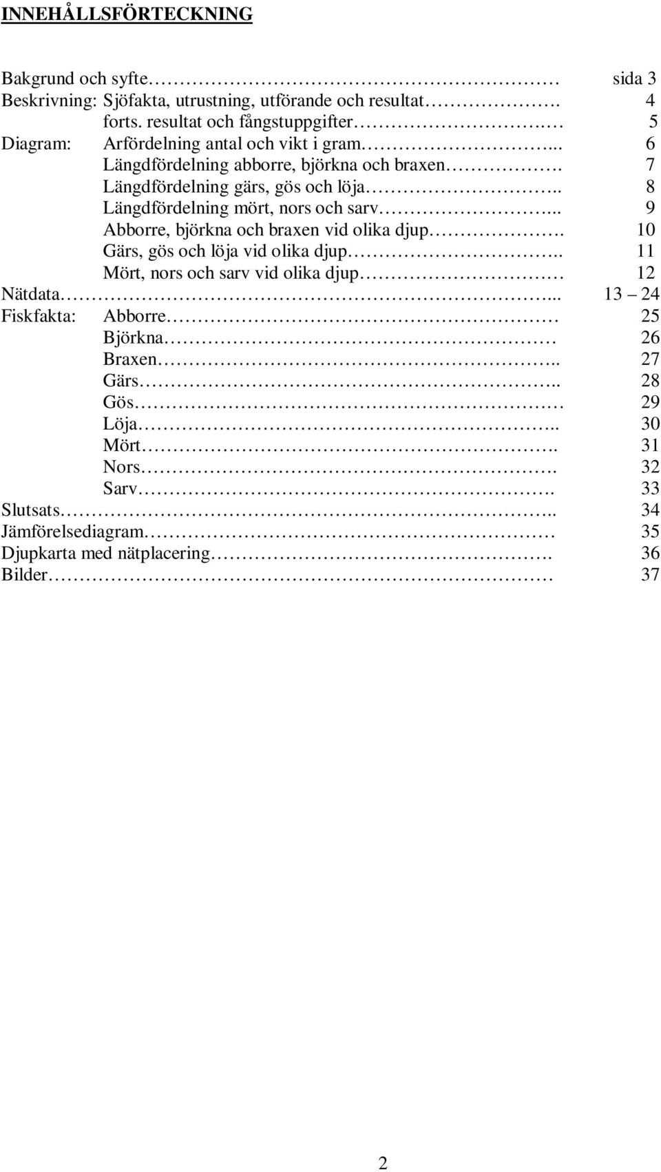 . 8 Längdfördelning mört, nors och sarv... 9 Abborre, björkna och braxen vid olika djup. 1 Gärs, gös och löja vid olika djup.