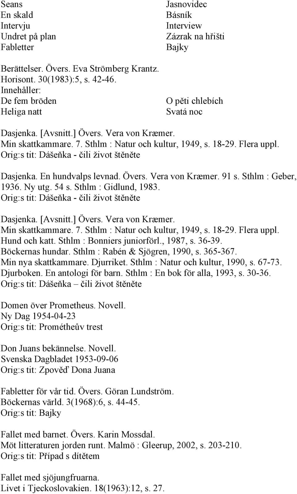 Sthlm : Natur och kultur, 1949, s. 18-29. Flera uppl. Orig:s tit: Dášeňka - čili život štěněte Dasjenka. En hundvalps levnad. Övers. Vera von Kræmer. 91 s. Sthlm : Geber, 1936. Ny utg. 54 s.