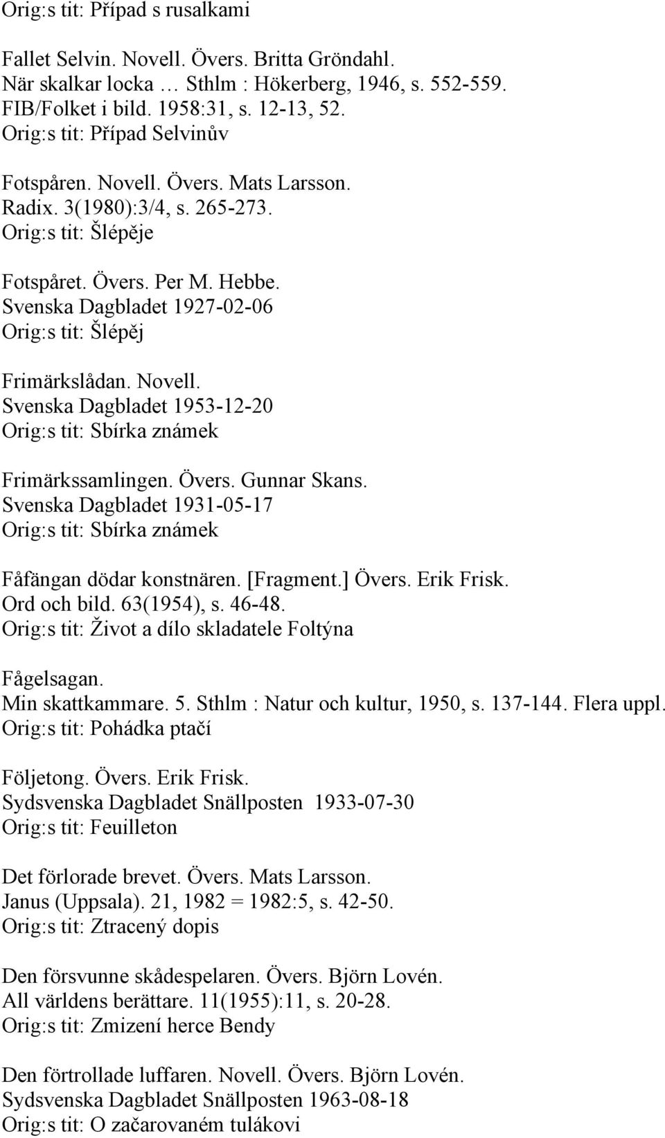 Svenska Dagbladet 1927-02-06 Orig:s tit: Šlépěj Frimärkslådan. Novell. Svenska Dagbladet 1953-12-20 Orig:s tit: Sbírka známek Frimärkssamlingen. Övers. Gunnar Skans.