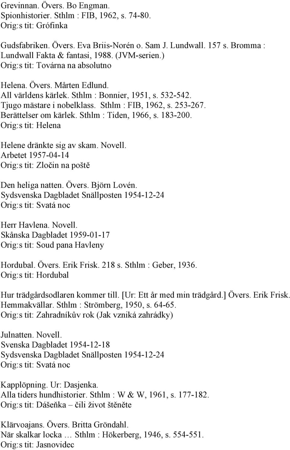 Berättelser om kärlek. Sthlm : Tiden, 1966, s. 183-200. Orig:s tit: Helena Helene dränkte sig av skam. Novell. Arbetet 1957-04-14 Orig:s tit: Zločin na poště Den heliga natten. Övers. Björn Lovén.