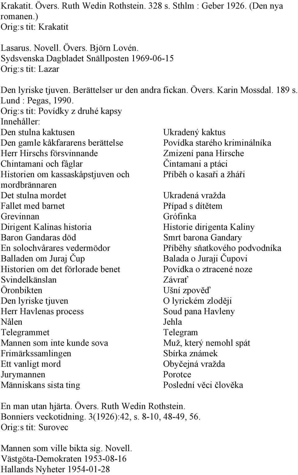 Orig:s tit: Povídky z druhé kapsy Den stulna kaktusen Ukradený kaktus Den gamle kåkfararens berättelse Povídka starého kriminálníka Herr Hirschs försvinnande Zmizení pana Hirsche Chintamani och