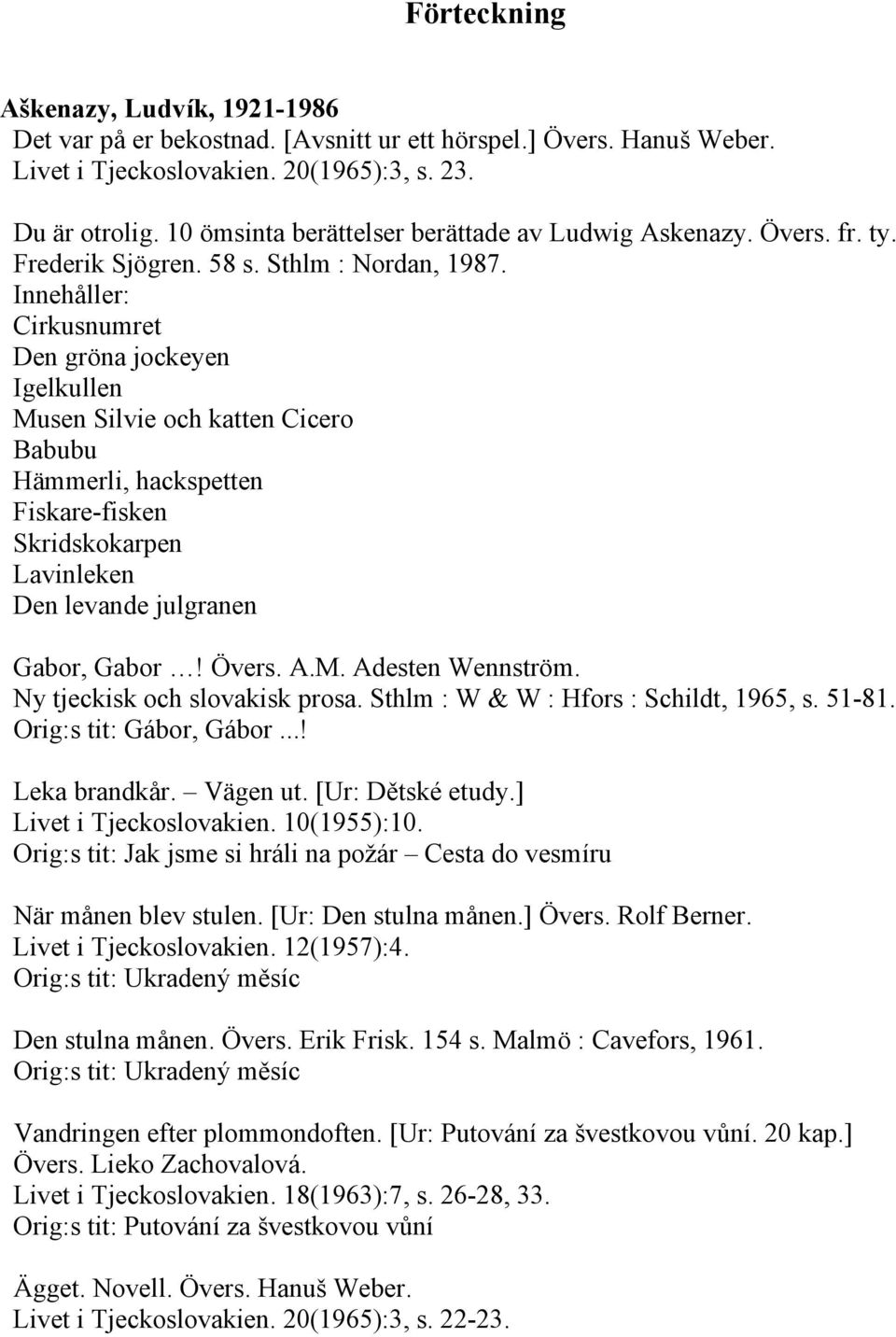 Cirkusnumret Den gröna jockeyen Igelkullen Musen Silvie och katten Cicero Babubu Hämmerli, hackspetten Fiskare-fisken Skridskokarpen Lavinleken Den levande julgranen Gabor, Gabor! Övers. A.M. Adesten Wennström.