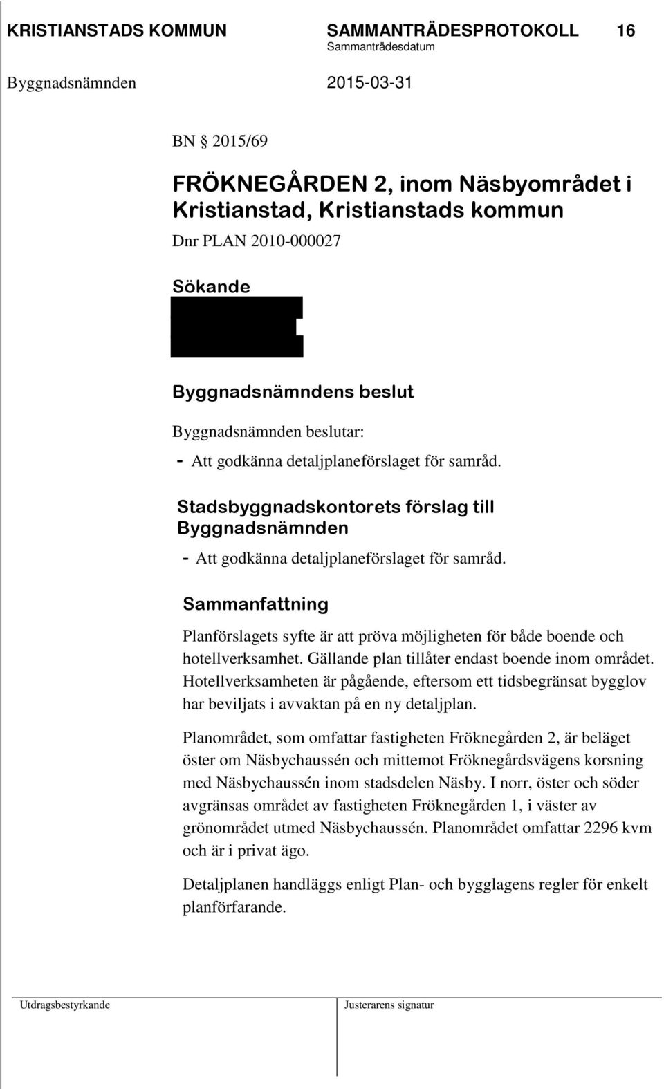 Sammanfattning Planförslagets syfte är att pröva möjligheten för både boende och hotellverksamhet. Gällande plan tillåter endast boende inom området.