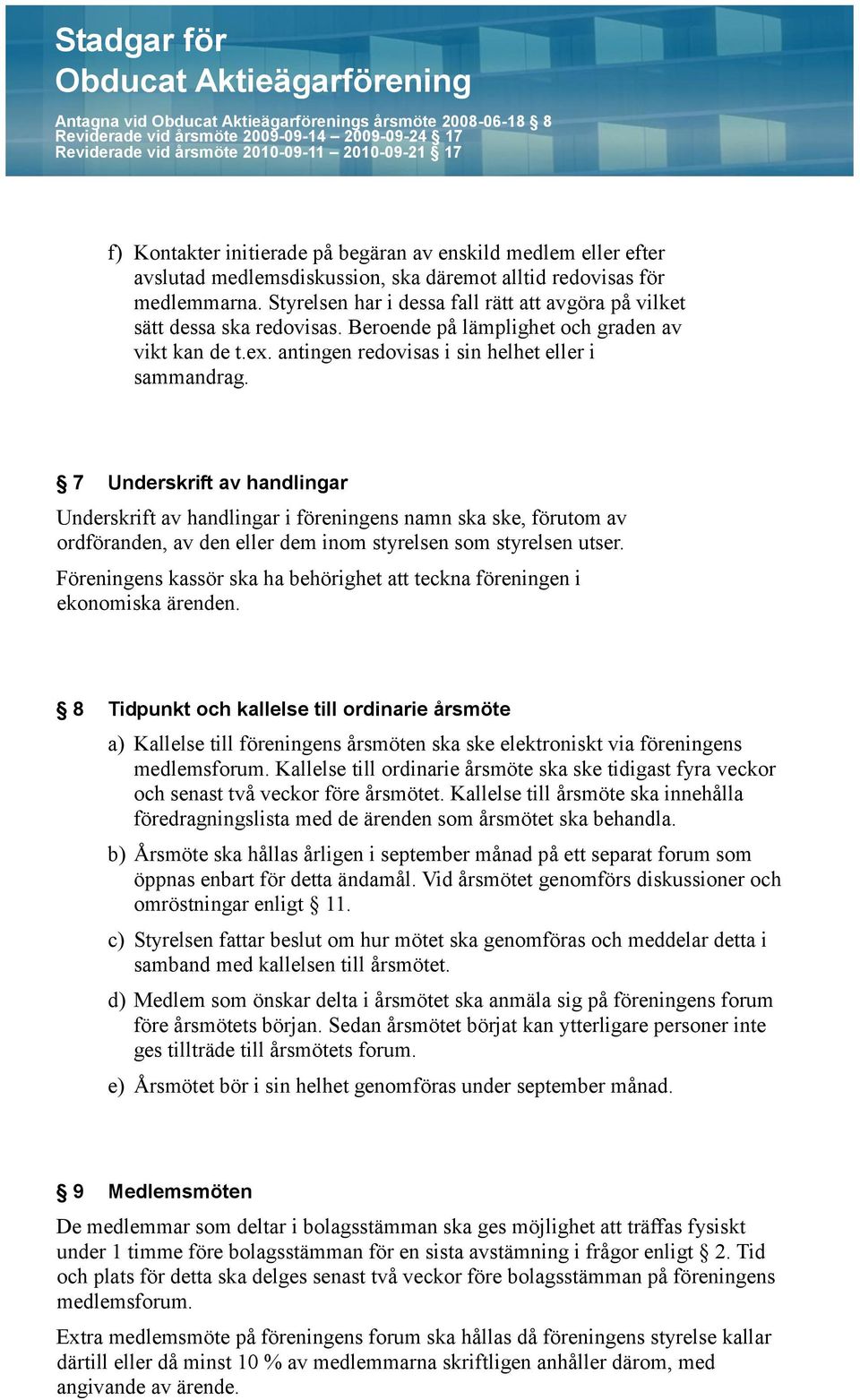 7 Underskrift av handlingar Underskrift av handlingar i föreningens namn ska ske, förutom av ordföranden, av den eller dem inom styrelsen som styrelsen utser.