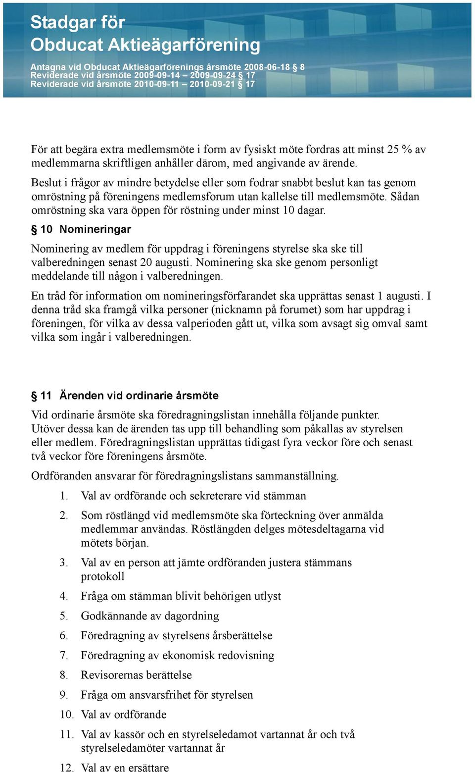 Sådan omröstning ska vara öppen för röstning under minst 10 dagar. 10 Nomineringar Nominering av medlem för uppdrag i föreningens styrelse ska ske till valberedningen senast 20 augusti.