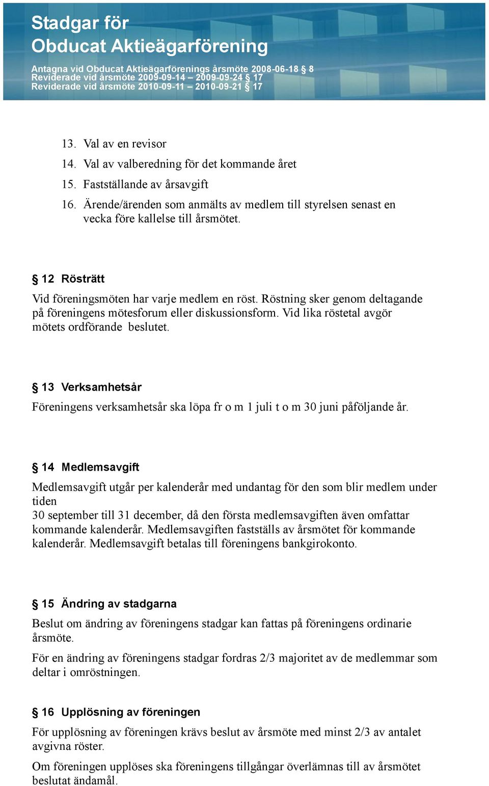 Röstning sker genom deltagande på föreningens mötesforum eller diskussionsform. Vid lika röstetal avgör mötets ordförande beslutet.