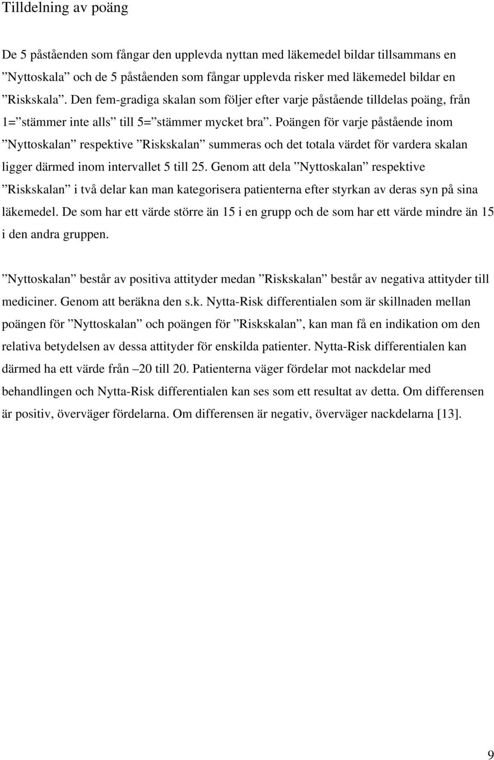 Poängen för varje påstående inom Nyttoskalan respektive Riskskalan summeras och det totala värdet för vardera skalan ligger därmed inom intervallet 5 till 25.