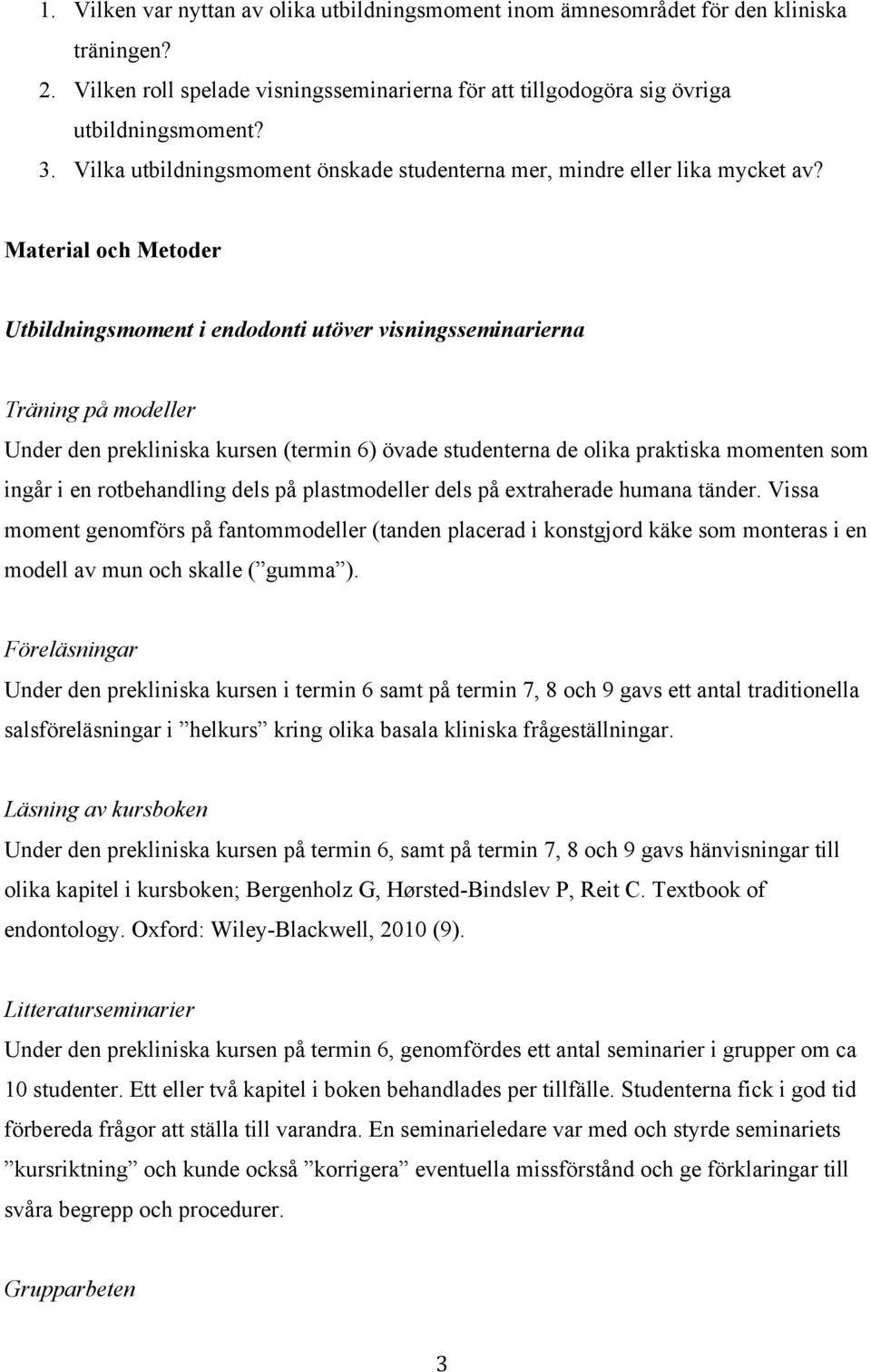 Material och Metoder Utbildningsmoment i endodonti utöver visningsseminarierna Träning på modeller Under den prekliniska kursen (termin 6) övade studenterna de olika praktiska momenten som ingår i en