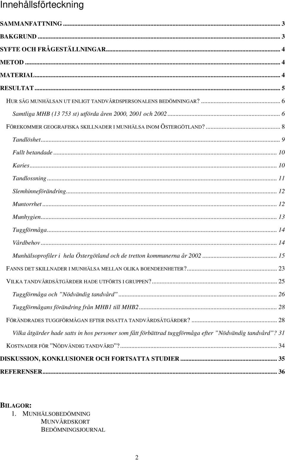 .. 11 Slemhinneförändring... 12 Muntorrhet... 12 Munhygien... 13 Tuggförmåga... 14 Vårdbehov... 14 Munhälsoprofiler i hela Östergötland och de tretton kommunerna år 22.