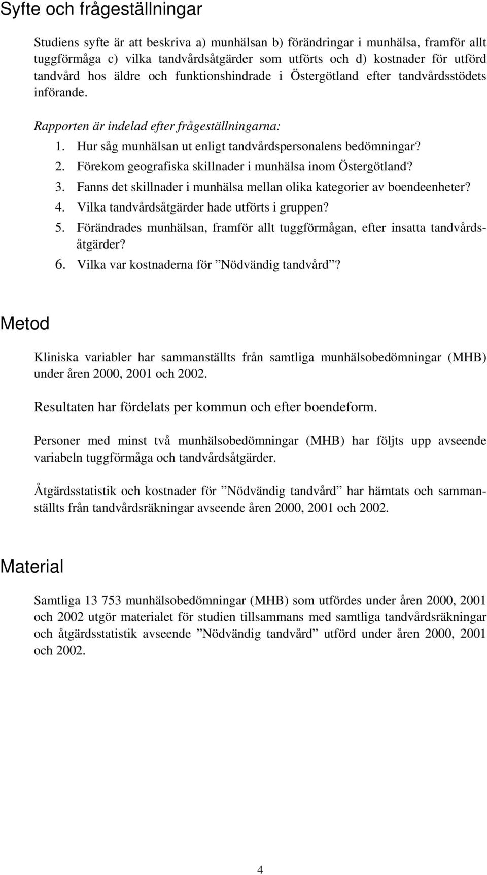 Förekom geografiska skillnader i munhälsa inom Östergötland? 3. Fanns det skillnader i munhälsa mellan olika kategorier av boendeenheter? 4. Vilka tandvårdsåtgärder hade utförts i gruppen? 5.