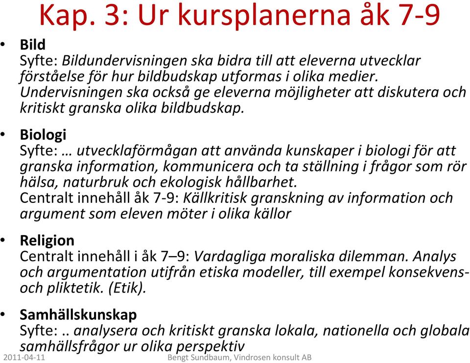 Biologi Syfte: utvecklaförmågan att använda kunskaper i biologi för att granska information, kommunicera och ta ställning i frågor som rör hälsa, naturbruk och ekologisk hållbarhet.