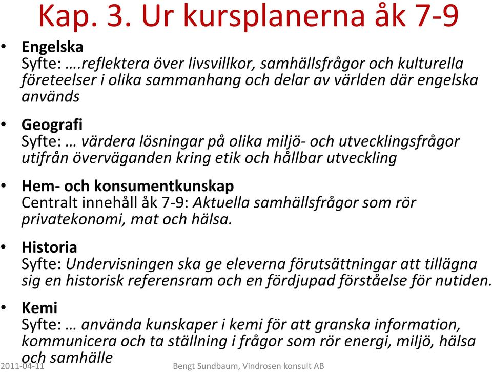 miljö-och utvecklingsfrågor utifrån överväganden kring etik och hållbar utveckling Hem-och konsumentkunskap Centralt innehåll åk 7-9: Aktuella samhällsfrågor som rör