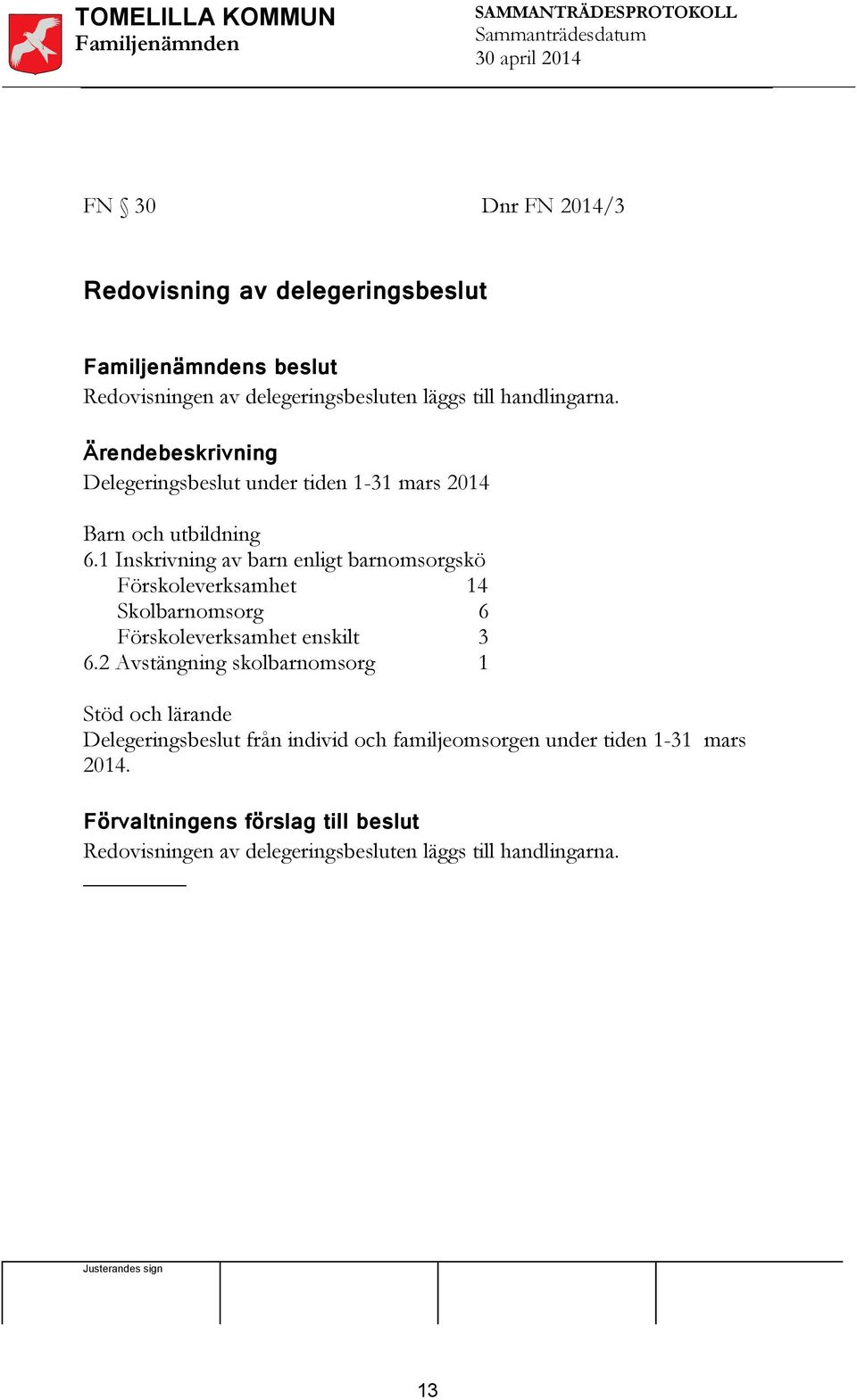 1 Inskrivning av barn enligt barnomsorgskö Förskoleverksamhet 14 Skolbarnomsorg 6 Förskoleverksamhet enskilt 3 6.