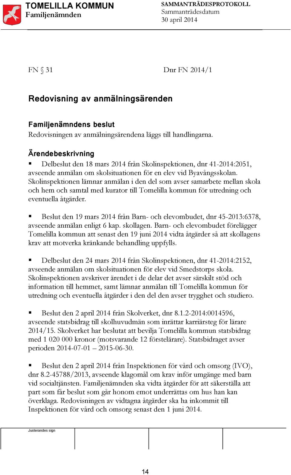 Skolinspektionen lämnar anmälan i den del som avser samarbete mellan skola och hem och samtal med kurator till Tomelilla kommun för utredning och eventuella åtgärder.