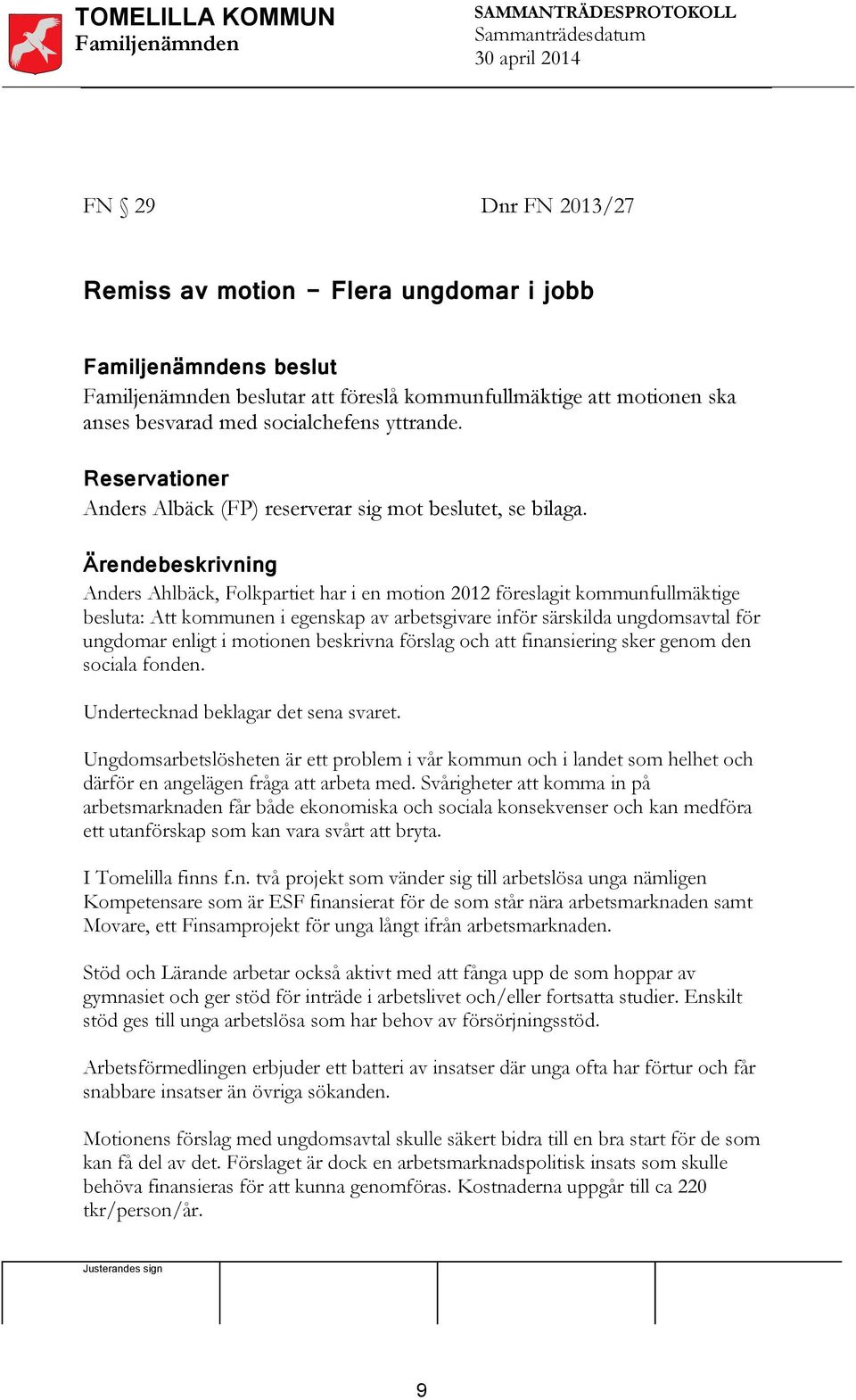 Ärendebeskrivning Anders Ahlbäck, Folkpartiet har i en motion 2012 föreslagit kommunfullmäktige besluta: Att kommunen i egenskap av arbetsgivare inför särskilda ungdomsavtal för ungdomar enligt i