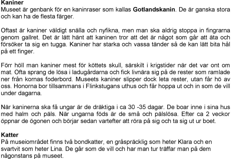 Kaniner har starka och vassa tänder så de kan lätt bita hål på ett finger. Förr höll man kaniner mest för köttets skull, särskilt i krigstider när det var ont om mat.