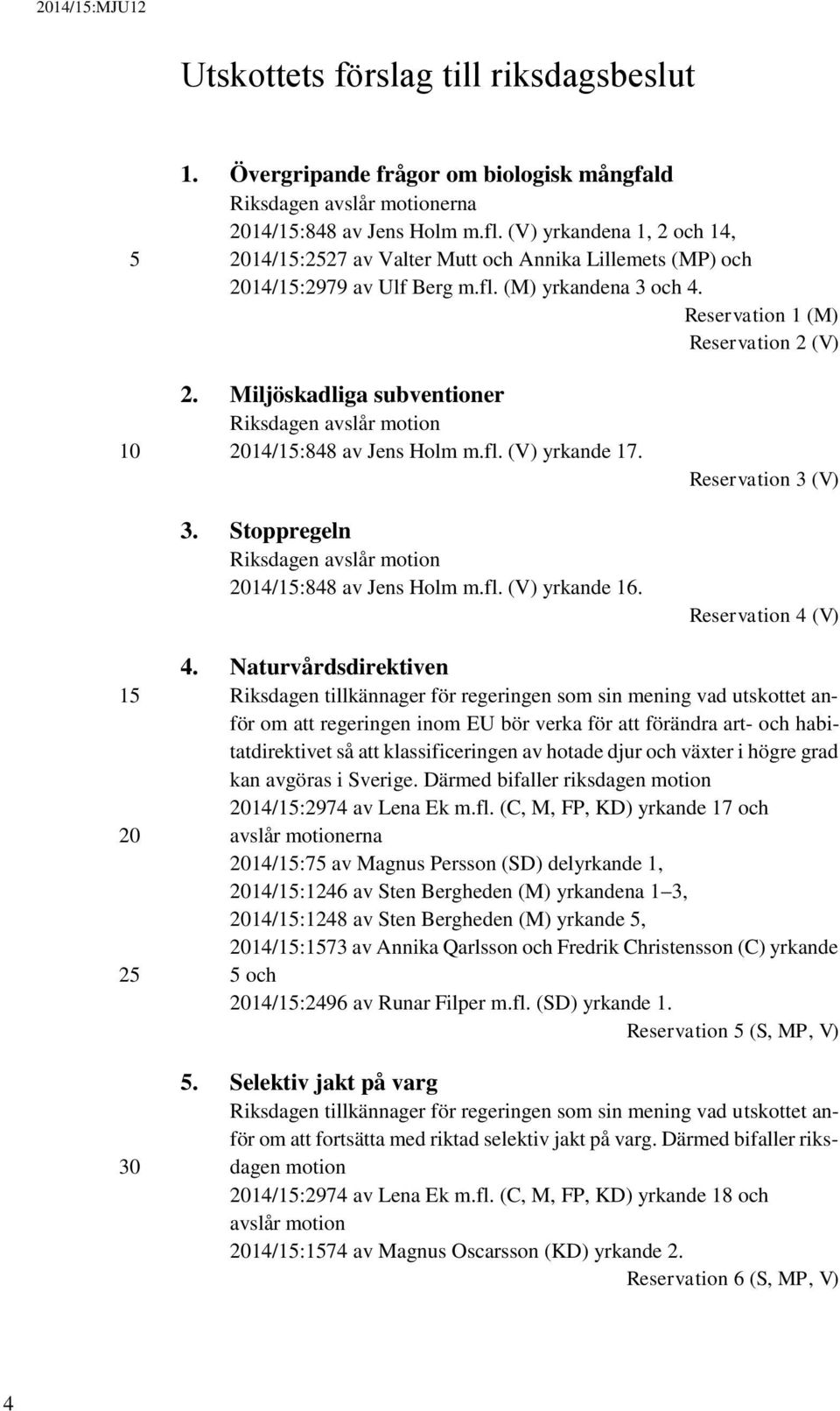 Miljöskadliga subventioner Riksdagen avslår motion 14/1:848 av Jens Holm m.fl. (V) yrkande 17. 3. Stoppregeln Riksdagen avslår motion 14/1:848 av Jens Holm m.fl. (V) yrkande 16.