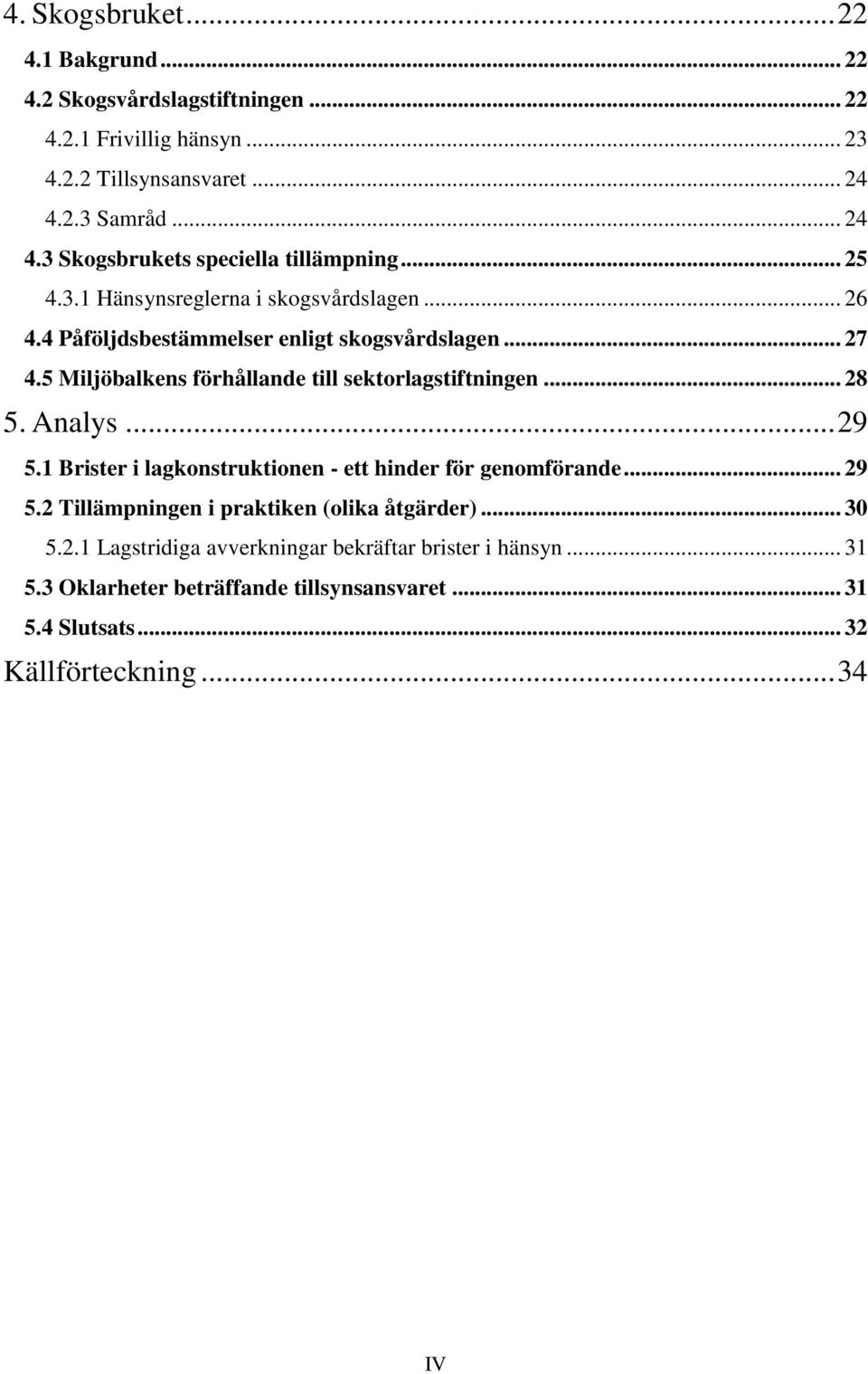 5 Miljöbalkens förhållande till sektorlagstiftningen... 28 5. Analys... 29 5.1 Brister i lagkonstruktionen - ett hinder för genomförande... 29 5.2 Tillämpningen i praktiken (olika åtgärder).