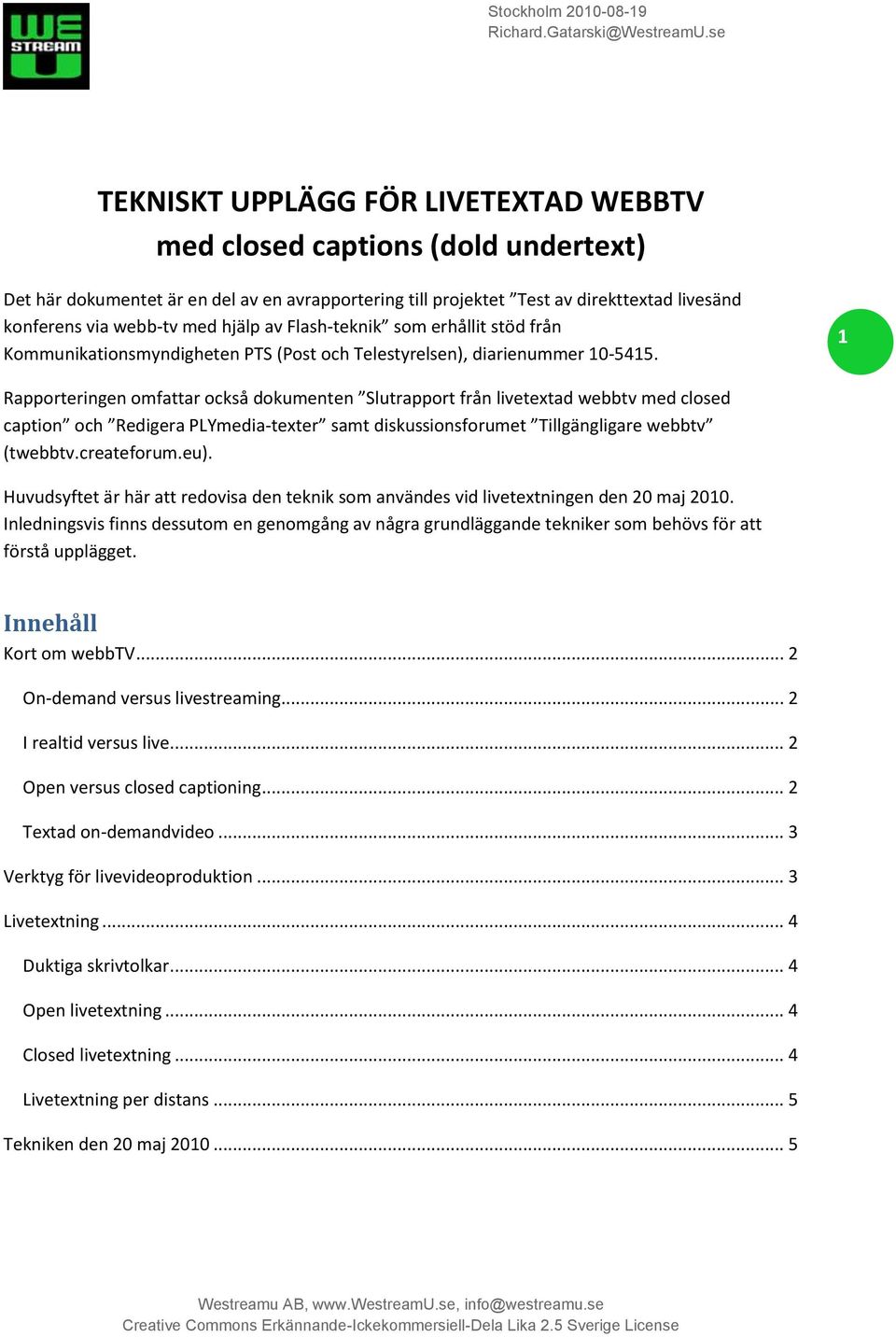 1 Rapporteringen omfattar också dokumenten Slutrapport från livetextad webbtv med closed caption och Redigera PLYmedia-texter samt diskussionsforumet Tillgängligare webbtv (twebbtv.createforum.eu).