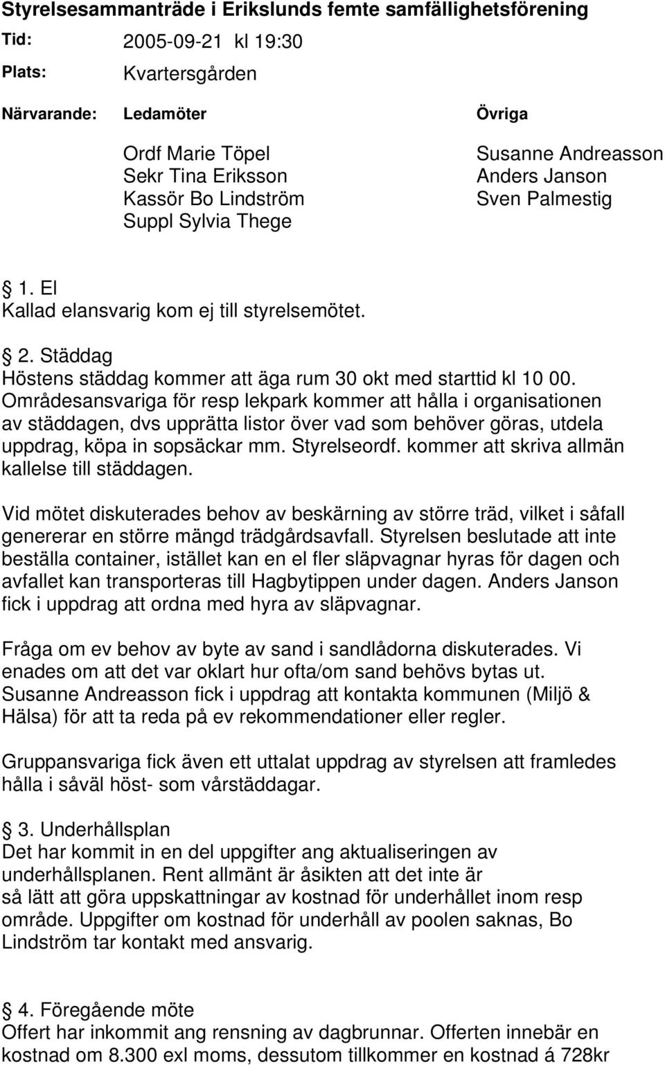 Områdesansvariga för resp lekpark kommer att hålla i organisationen av städdagen, dvs upprätta listor över vad som behöver göras, utdela uppdrag, köpa in sopsäckar mm. Styrelseordf.