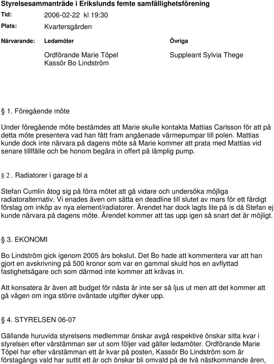 Mattias kunde dock inte närvara på dagens möte så Marie kommer att prata med Mattias vid senare tilllfälle och be honom begära in offert på lämplig pump. 2.