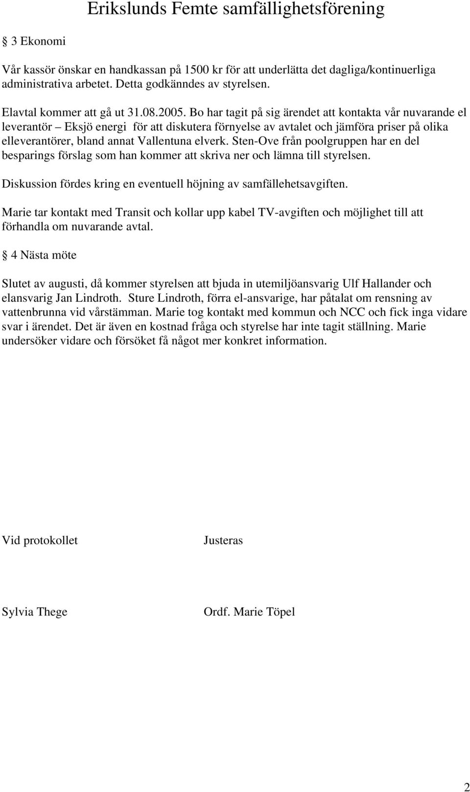 Bo har tagit på sig ärendet att kontakta vår nuvarande el leverantör Eksjö energi för att diskutera förnyelse av avtalet och jämföra priser på olika elleverantörer, bland annat Vallentuna elverk.