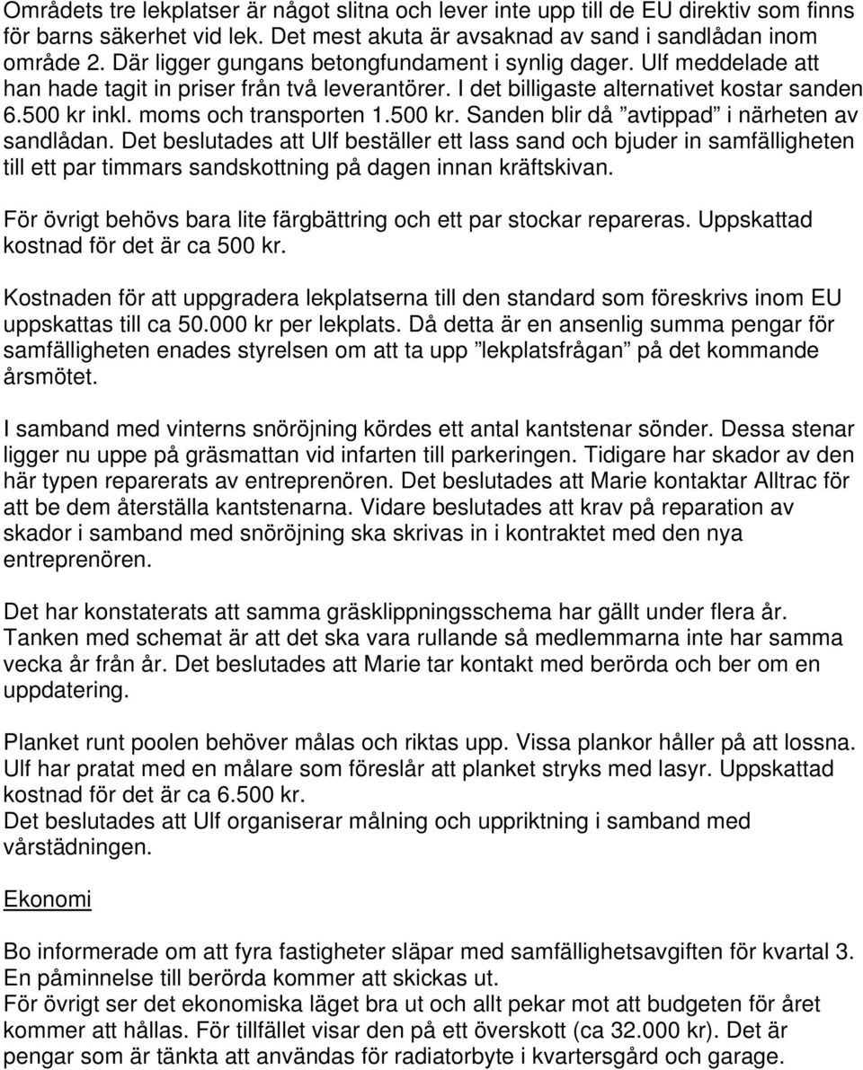 500 kr. Sanden blir då avtippad i närheten av sandlådan. Det beslutades att Ulf beställer ett lass sand och bjuder in samfälligheten till ett par timmars sandskottning på dagen innan kräftskivan.