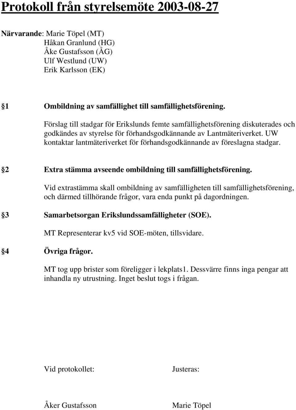 UW kontaktar lantmäteriverket för förhandsgodkännande av föreslagna stadgar. 2 Extra stämma avseende ombildning till samfällighetsförening.