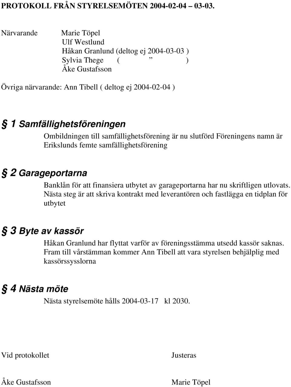 Ombildningen till samfällighetsförening är nu slutförd Föreningens namn är Erikslunds femte samfällighetsförening 2 Garageportarna Banklån för att finansiera utbytet av garageportarna har nu