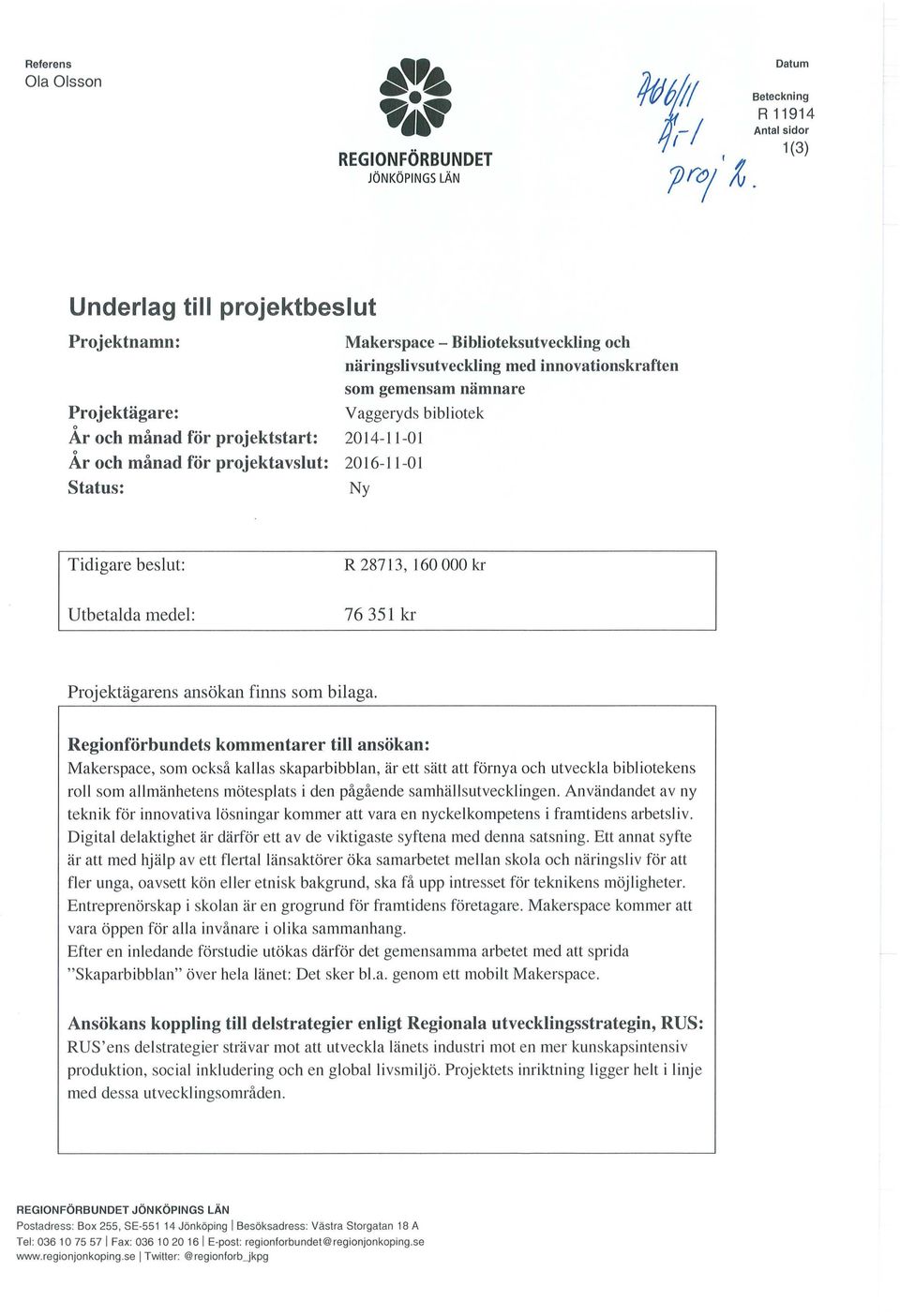 status: Makerspace - Biblioteksutveckling och näringslivsutveckling med innovationskraften som gemensam nämnare Vaggeryds bibliotek 2014-11-01 2016-11 -01 Ny Tidigare beslut: Utbetalda medel: R28713,