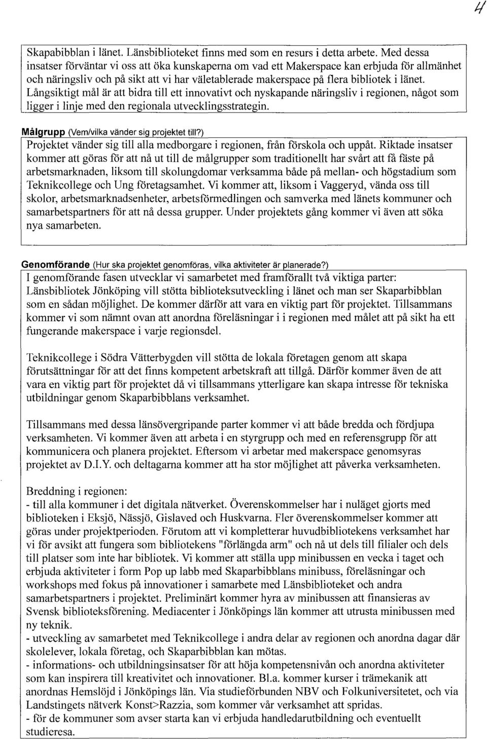 Långsiktigt mål är att bidra till ett innovativt och nyskapande näringsliv i regionen, något som ligger i linje med den regionala utvecklingsstrategin. Målgrupp (Vem/vilka vänder sig projektet till?