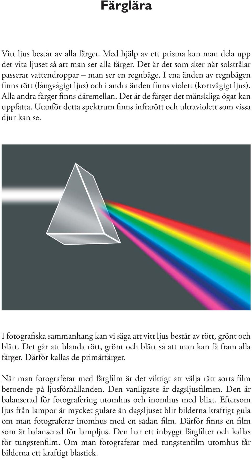 Alla andra färger finns däremellan. Det är de färger det mänskliga ögat kan uppfatta. Utanför detta spektrum finns infrarött och ultraviolett som vissa djur kan se.