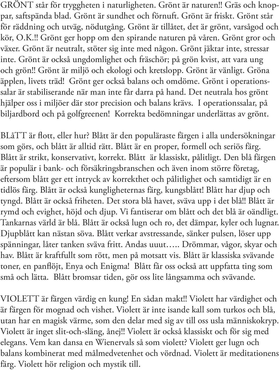 Grönt jäktar inte, stressar inte. Grönt är också ungdomlighet och fräschör; på grön kvist, att vara ung och grön!! Grönt är miljö och ekologi och kretslopp. Grönt är vänligt.