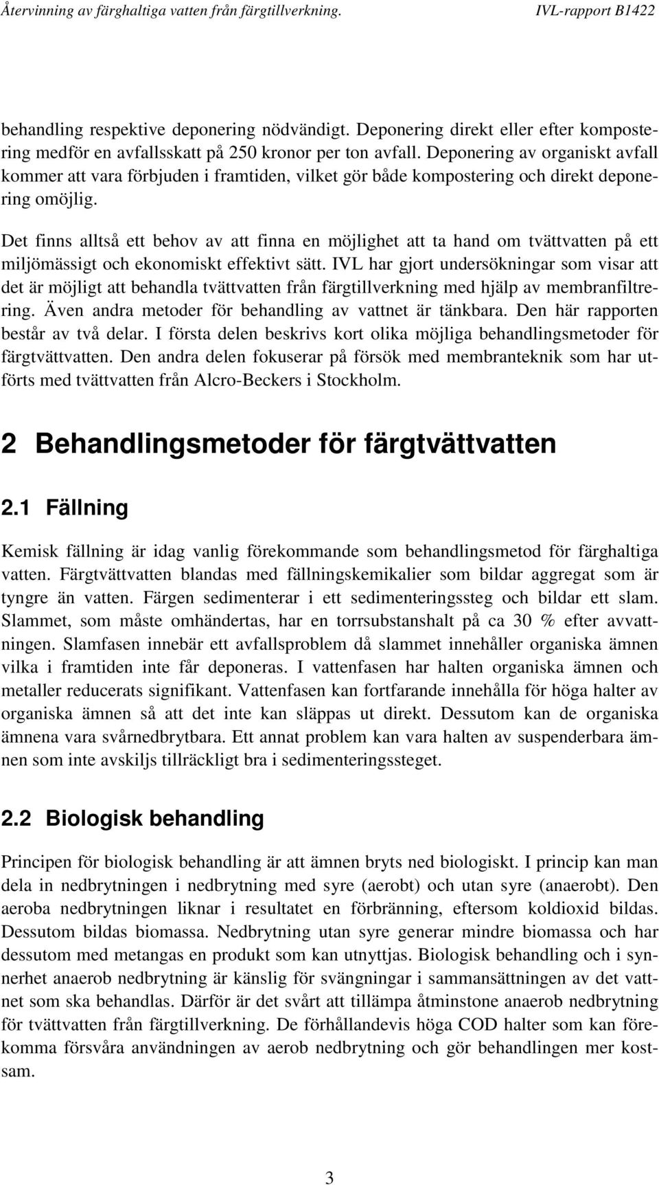 Det finns alltså ett behov av att finna en möjlighet att ta hand om tvättvatten på ett miljömässigt och ekonomiskt effektivt sätt.