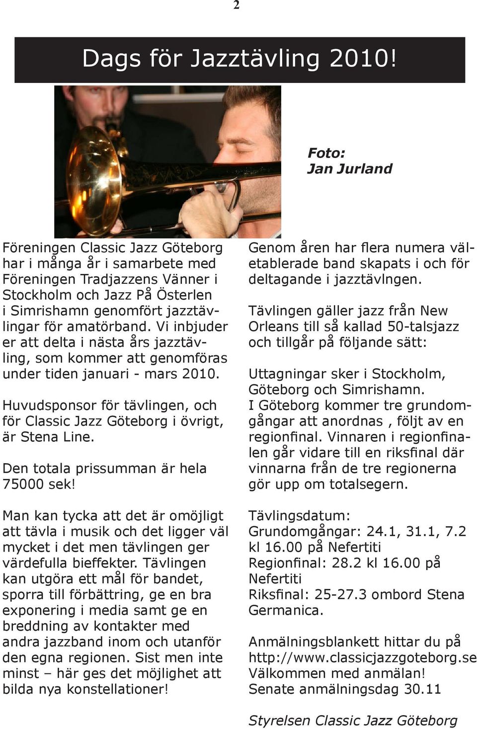 Vi inbjuder er att delta i nästa års jazztävling, som kommer att genomföras under tiden januari - mars 2010. Huvudsponsor för tävlingen, och för Classic Jazz Göteborg i övrigt, är Stena Line.