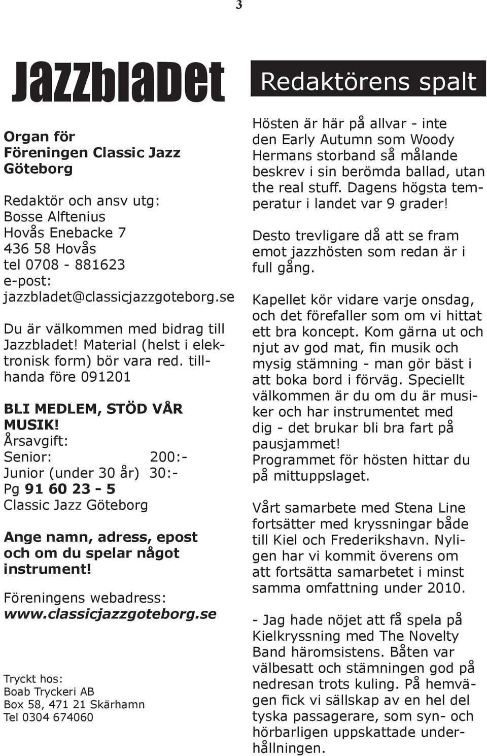 Årsavgift: Senior: 200:- Junior (under 30 år) 30:- Pg 91 60 23-5 Classic Jazz Göteborg Ange namn, adress, epost och om du spelar något instrument! Föreningens webadress: www.classicjazzgoteborg.