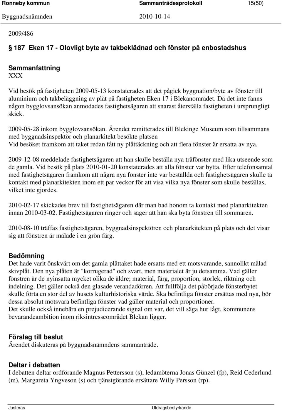 Då det inte fanns någon bygglovsansökan anmodades fastighetsägaren att snarast återställa fastigheten i ursprungligt skick. 2009-05-28 inkom bygglovsansökan.