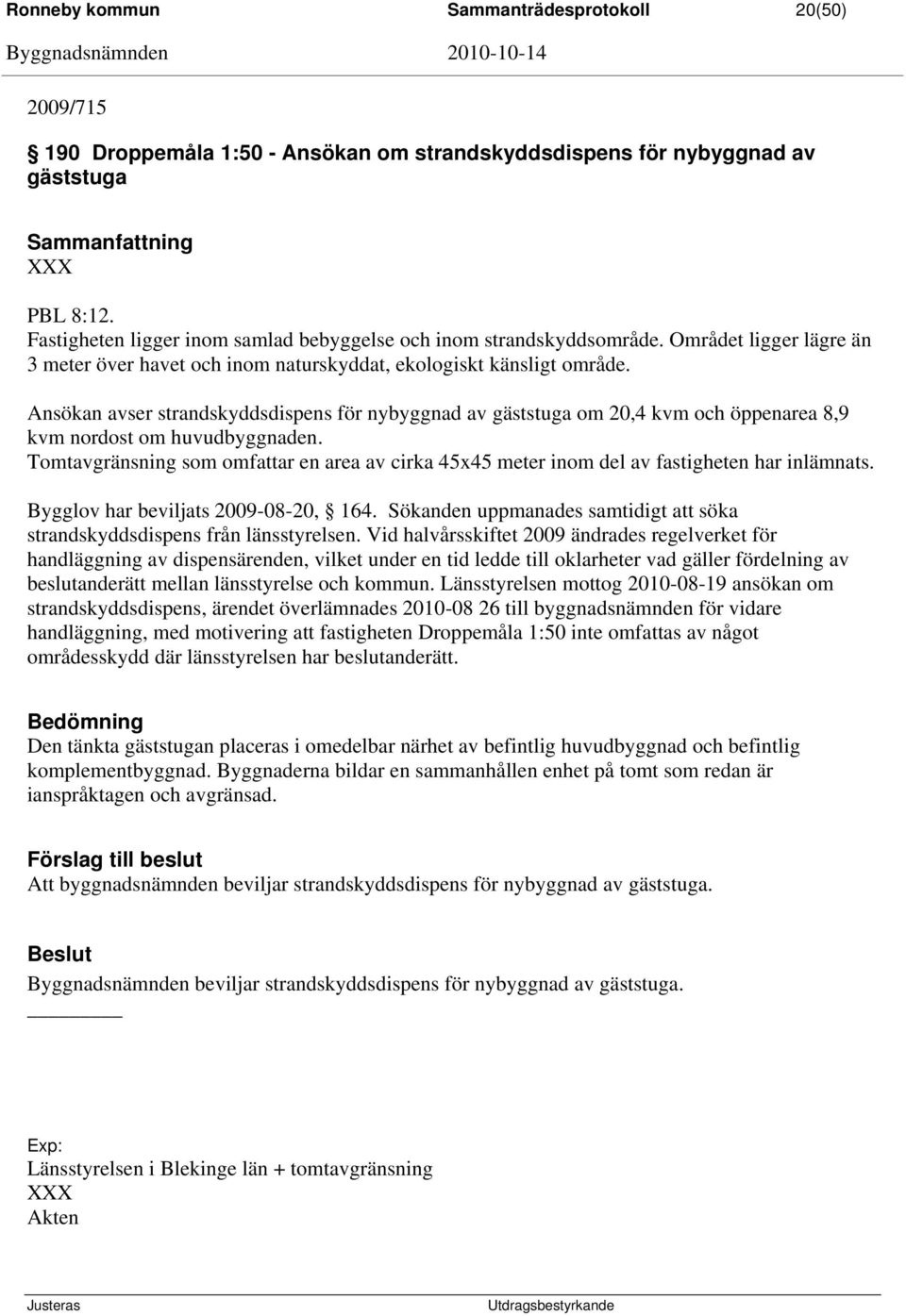 Ansökan avser strandskyddsdispens för nybyggnad av gäststuga om 20,4 kvm och öppenarea 8,9 kvm nordost om huvudbyggnaden.