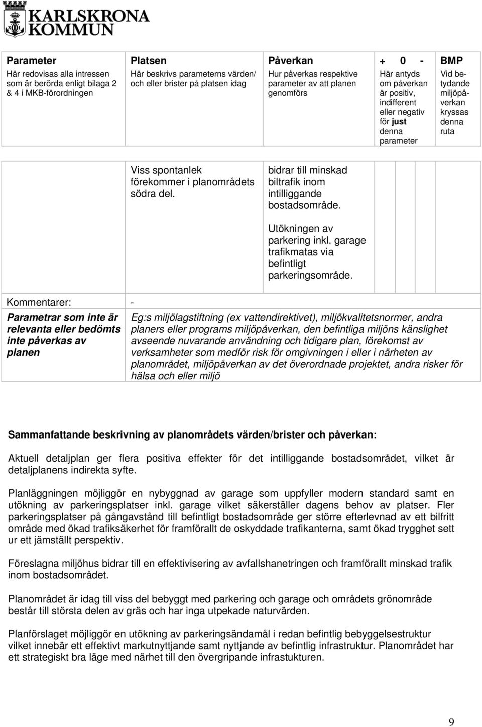 Eg:s miljölagstiftning (ex vattendirektivet), miljökvalitetsnormer, andra planers eller programs, den befintliga miljöns känslighet avseende nuvarande användning och tidigare plan, förekomst av