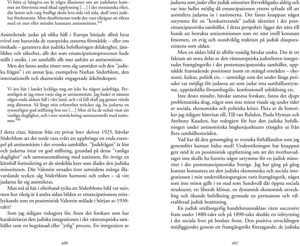 545 Assimilerade judar på olika håll i Europa började alltså hysa tvivel om huruvida de europeiska staterna förmådde eller ens önskade garantera den judiska befolkningen delaktighet, jämlikhet och