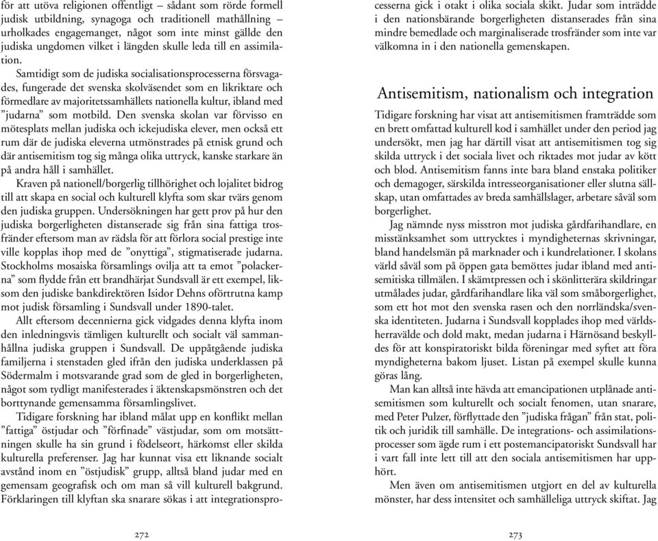 Samtidigt som de judiska socialisationsprocesserna försvagades, fungerade det svenska skolväsendet som en likriktare och förmedlare av majoritetssamhällets nationella kultur, ibland med judarna som
