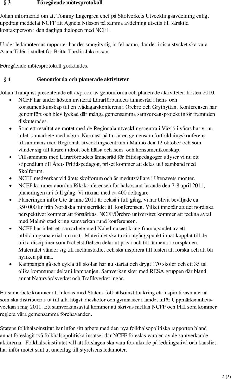 Föregående mötesprotokoll godkändes. 4 Genomförda och planerade aktiviteter Johan Tranquist presenterade ett axplock av genomförda och planerade aktiviteter, hösten 2010.