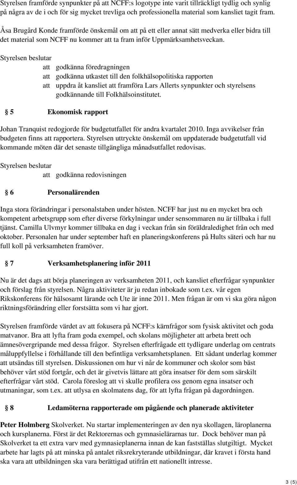 Styrelsen beslutar att godkänna föredragningen att godkänna utkastet till den folkhälsopolitiska rapporten att uppdra åt kansliet att framföra Lars Allerts synpunkter och styrelsens godkännande till