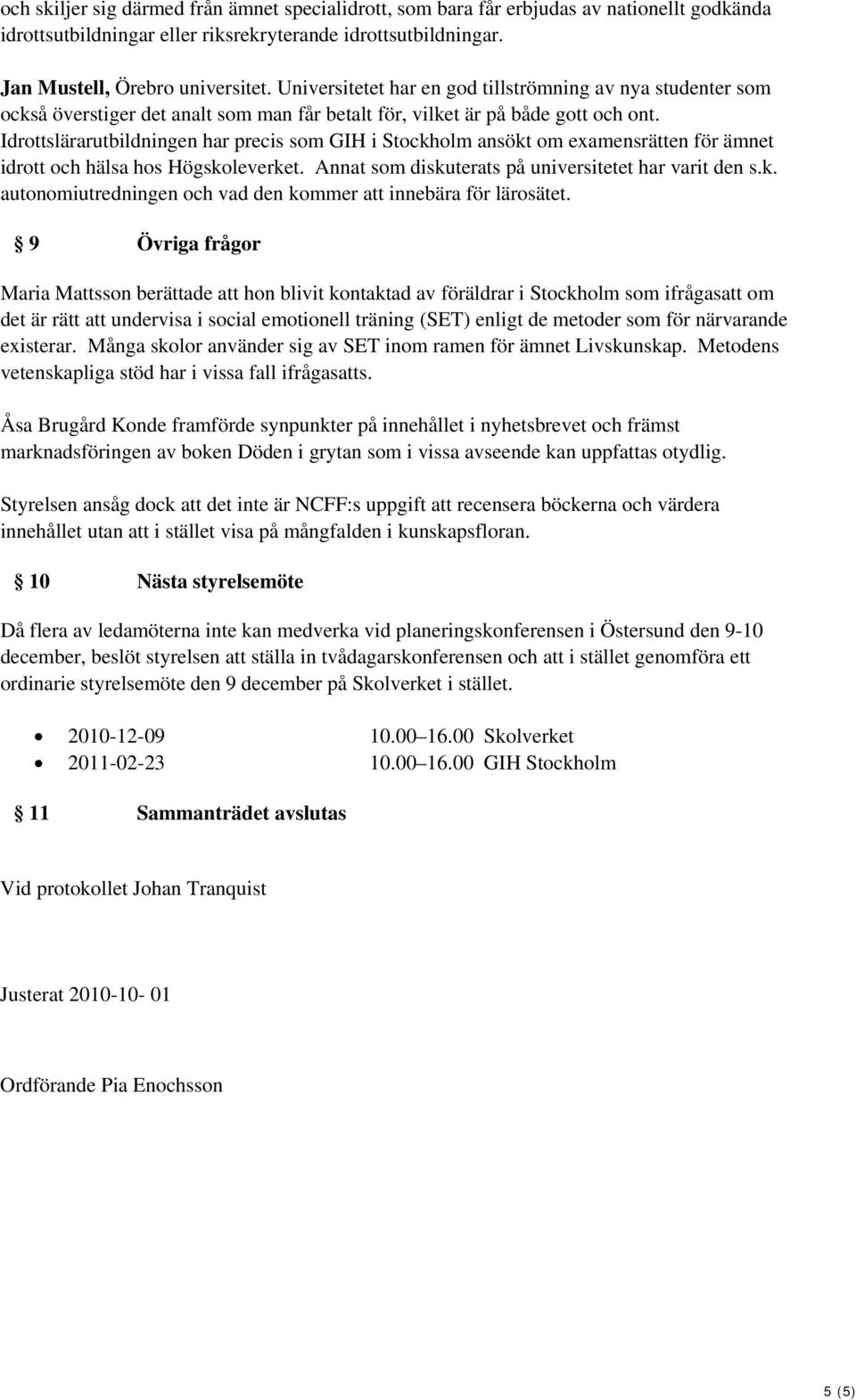 Idrottslärarutbildningen har precis som GIH i Stockholm ansökt om examensrätten för ämnet idrott och hälsa hos Högskoleverket. Annat som diskuterats på universitetet har varit den s.k. autonomiutredningen och vad den kommer att innebära för lärosätet.