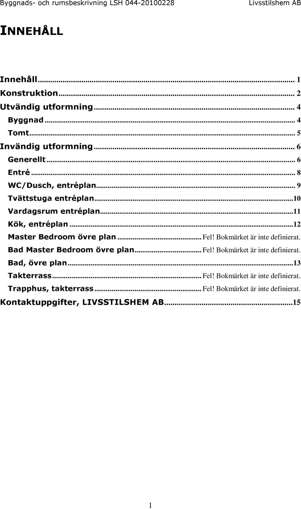 Bokmärket är inte definierat. Bad Master Bedroom övre plan... Fel! Bokmärket är inte definierat. Bad, övre plan...13 Takterrass... Fel! Bokmärket är inte definierat. Trapphus, takterrass.