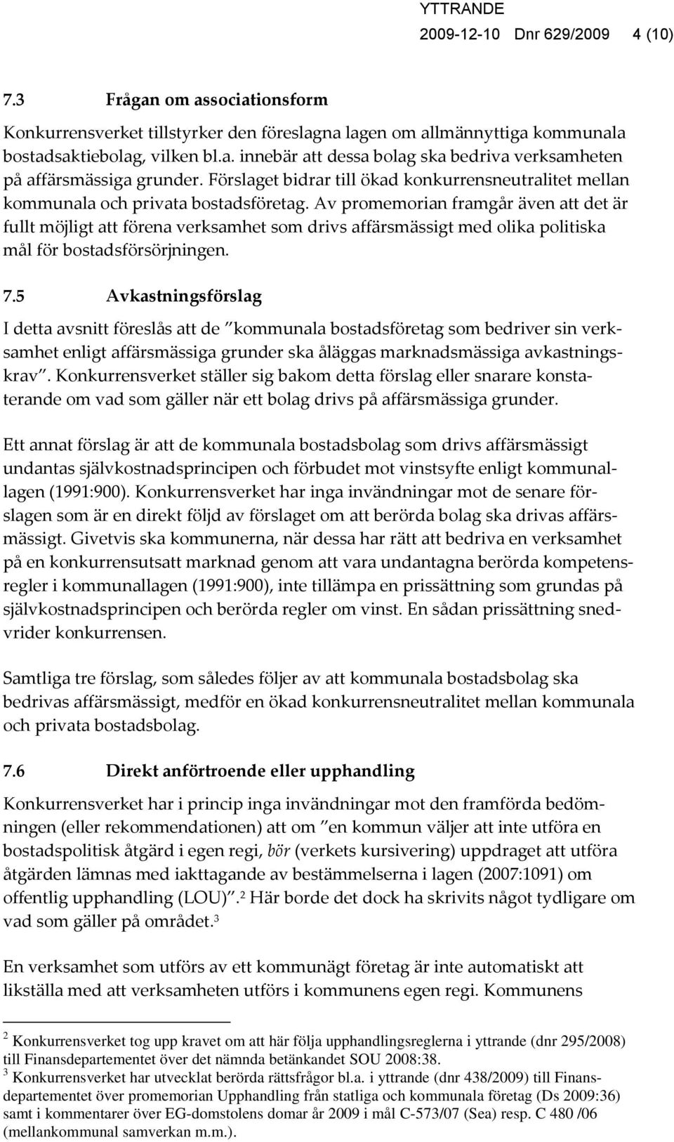 Av promemorian framgår även att det är fullt möjligt att förena verksamhet som drivs affärsmässigt med olika politiska mål för bostadsförsörjningen. 7.