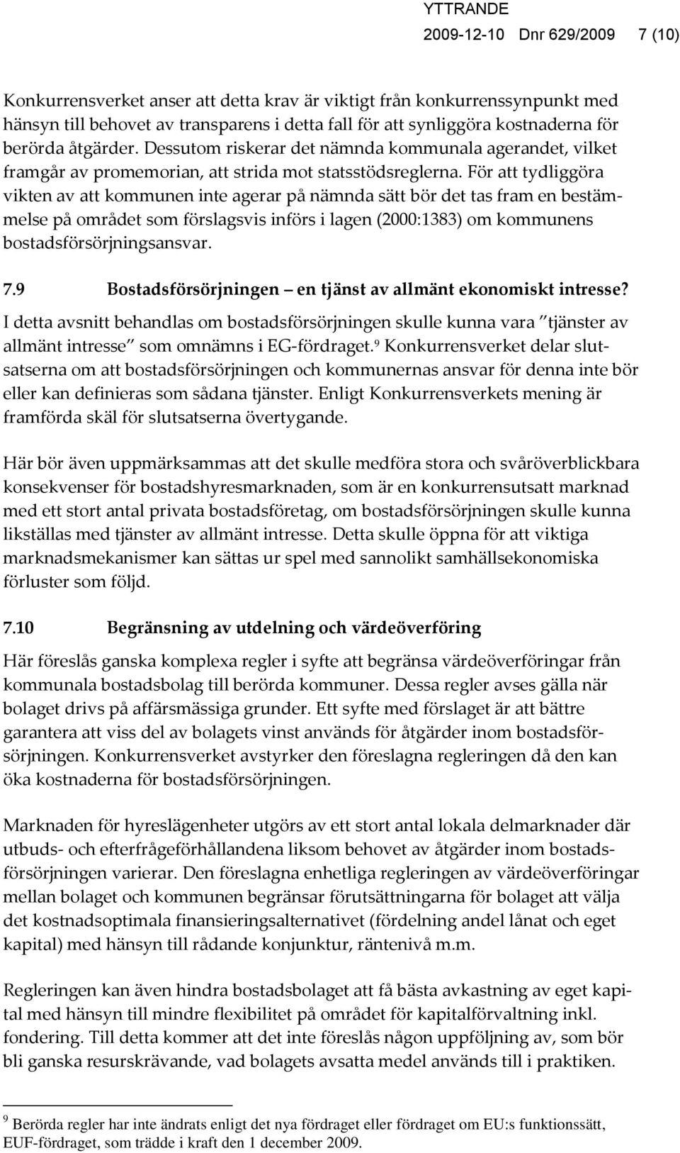 För att tydliggöra vikten av att kommunen inte agerar på nämnda sätt bör det tas fram en bestämmelse på området som förslagsvis införs i lagen (2000:1383) om kommunens bostadsförsörjningsansvar. 7.